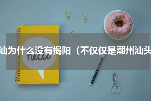 潮汕为什么没有揭阳（不仅仅是潮州汕头）