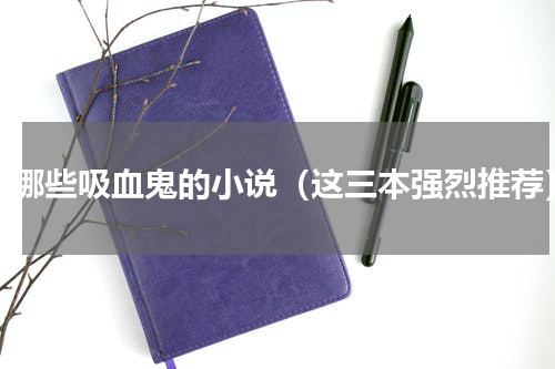 有哪些吸血鬼的小说（这三本强烈推荐）