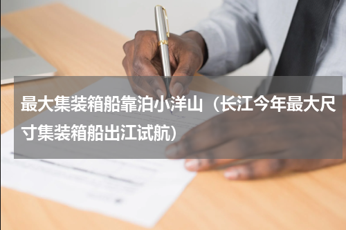 最大集装箱船靠泊小洋山（长江今年最大尺寸集装箱船出江试航）