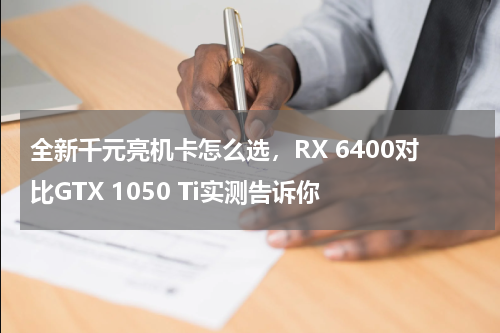全新千元亮机卡怎么选，RX 6400对比GTX 1050 Ti实测告诉你