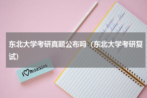 东北大学考研真题公布吗（东北大学考研复试）
