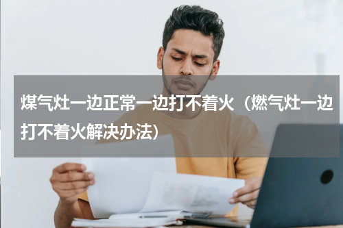 煤气灶一边正常一边打不着火（燃气灶一边打不着火解决办法）