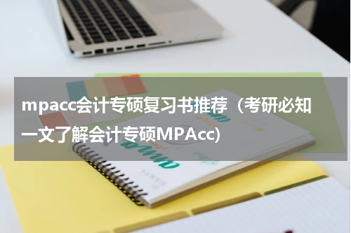mpacc会计专硕复习书推荐（考研必知一文了解会计专硕MPAcc）