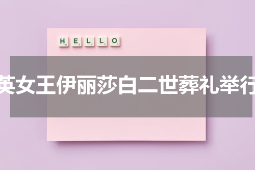 英女王伊丽莎白二世葬礼举行