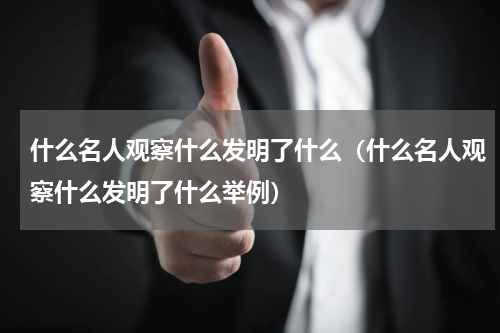 什么名人观察什么发明了什么（什么名人观察什么发明了什么举例）