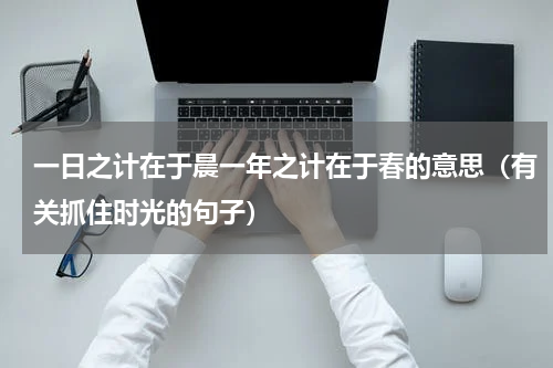 一日之计在于晨一年之计在于春的意思（有关抓住时光的句子）