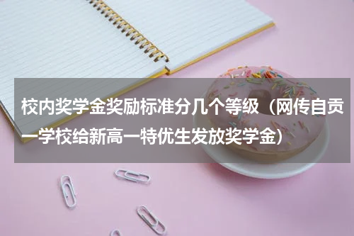 校内奖学金奖励标准分几个等级（网传自贡一学校给新高一特优生发放奖学金）