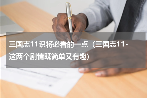 三国志11识将必看的一点（三国志11-这两个剧情既简单又有趣）