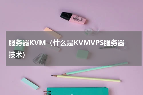 服务器KVM（什么是KVMVPS服务器技术）