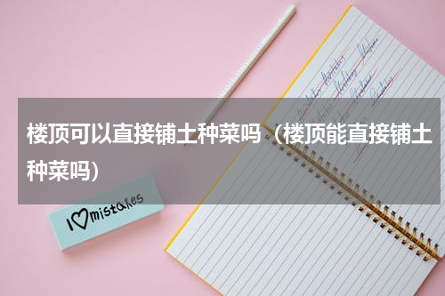 楼顶可以直接铺土种菜吗（楼顶能直接铺土种菜吗）