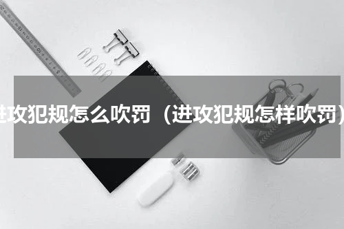 进攻犯规怎么吹罚（进攻犯规怎样吹罚）