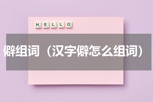 僻组词（汉字僻怎么组词）