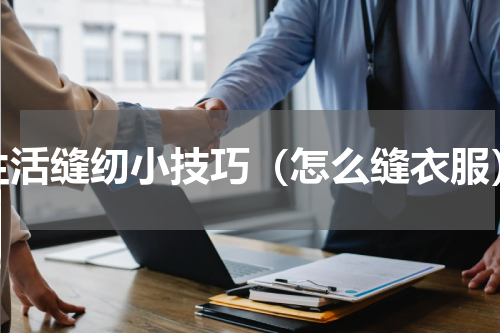 生活缝纫小技巧（怎么缝衣服）