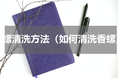 香螺清洗方法（如何清洗香螺）