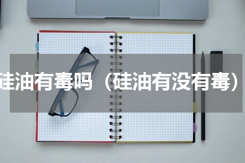 硅油有毒吗（硅油有没有毒）