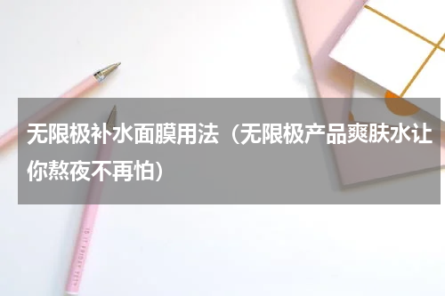 无限极补水面膜用法（无限极产品爽肤水让你熬夜不再怕）