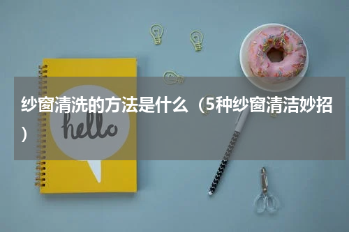 纱窗清洗的方法是什么（5种纱窗清洁妙招）