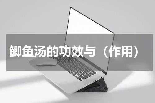 鲫鱼汤的功效与（作用）