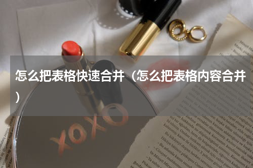 怎么把表格快速合并（怎么把表格内容合并）