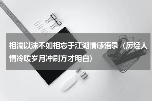 相濡以沫不如相忘于江湖情感语录（历经人情冷暖岁月冲刷方才明白）