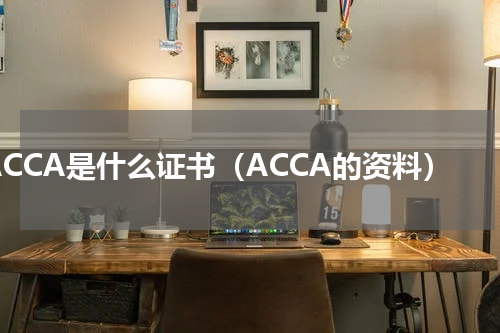 ACCA是什么证书（ACCA的资料）