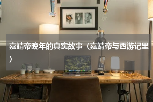 嘉靖帝晚年的真实故事（嘉靖帝与西游记里）