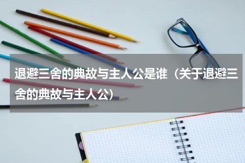 退避三舍的典故与主人公是谁（关于退避三舍的典故与主人公）
