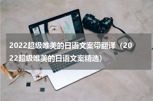 2022超级唯美的日语文案带翻译（2022超级唯美的日语文案精选）