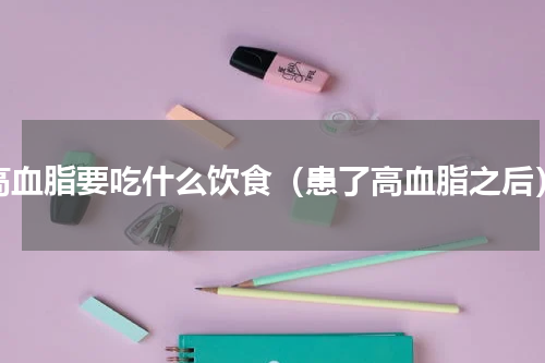 高血脂要吃什么饮食（患了高血脂之后）