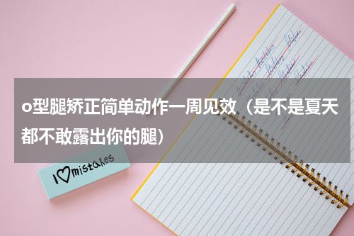 o型腿矫正简单动作一周见效（是不是夏天都不敢露出你的腿）