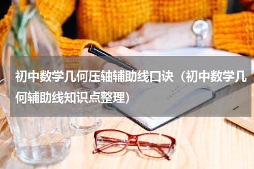 初中数学几何压轴辅助线口诀（初中数学几何辅助线知识点整理）