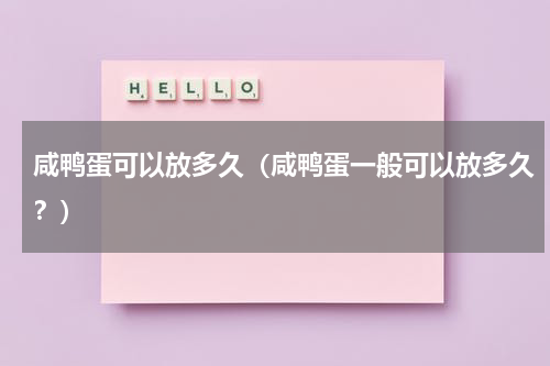 咸鸭蛋可以放多久（咸鸭蛋一般可以放多久？）