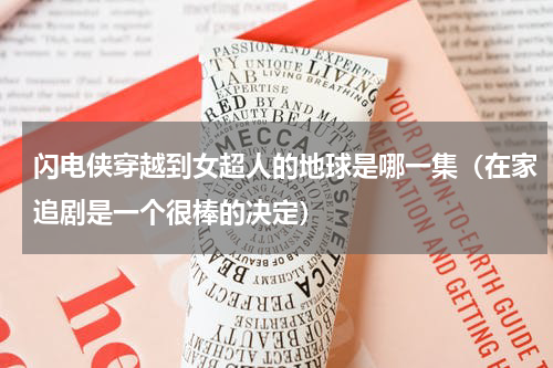 闪电侠穿越到女超人的地球是哪一集（在家追剧是一个很棒的决定）