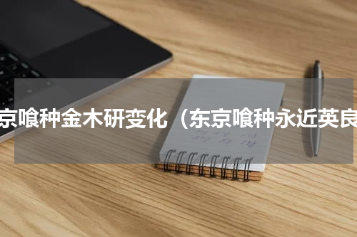 东京喰种金木研变化（东京喰种永近英良）