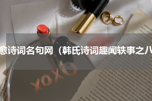 韩愈诗词名句网（韩氏诗词趣闻轶事之八）