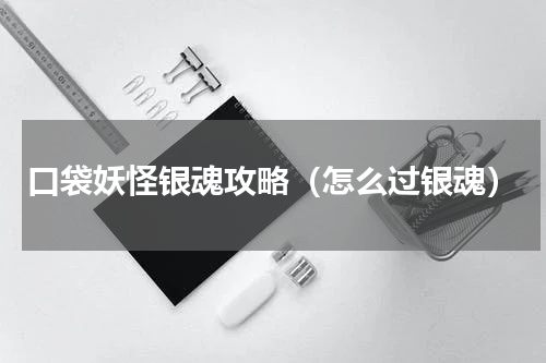 口袋妖怪银魂攻略（怎么过银魂）