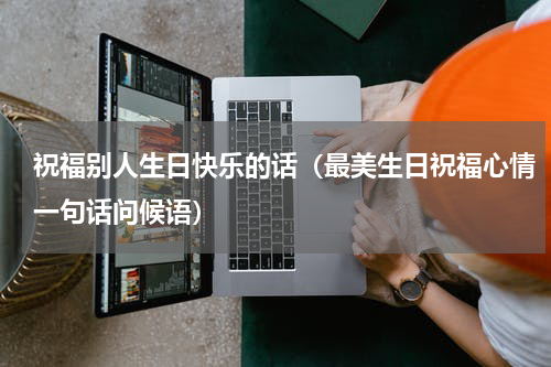 祝福别人生日快乐的话（最美生日祝福心情一句话问候语）