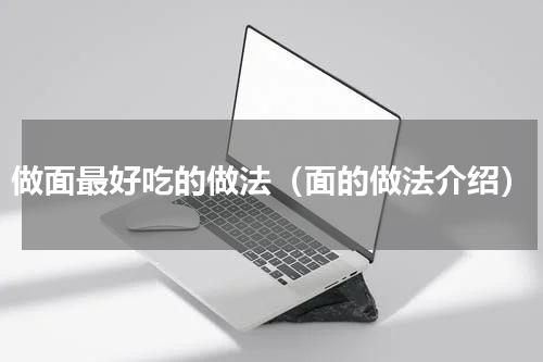 做面最好吃的做法（面的做法介绍）