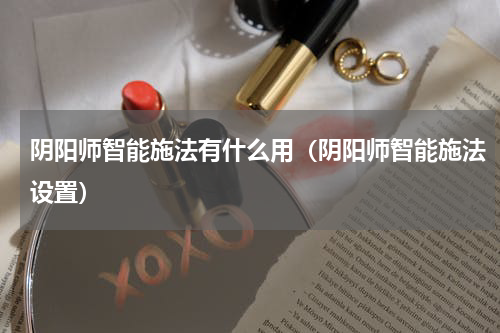 阴阳师智能施法有什么用（阴阳师智能施法设置）