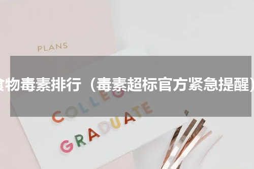 食物毒素排行（毒素超标官方紧急提醒）