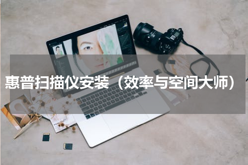 惠普扫描仪安装（效率与空间大师）