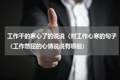 工作干的寒心了的说说（对工作心寒的句子（工作憋屈的心情说说有哪些）