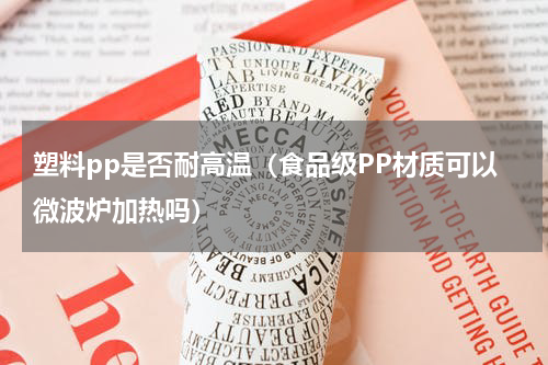 塑料pp是否耐高温（食品级PP材质可以微波炉加热吗）