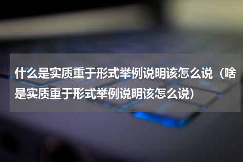 什么是实质重于形式举例说明该怎么说（啥是实质重于形式举例说明该怎么说）