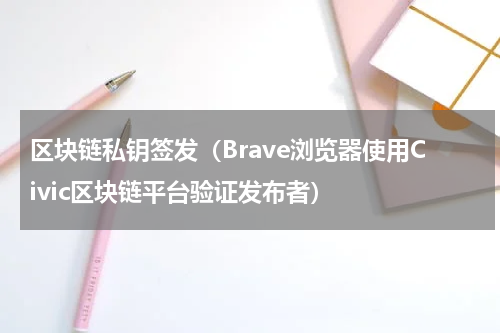区块链私钥签发（Brave浏览器使用Civic区块链平台验证发布者）