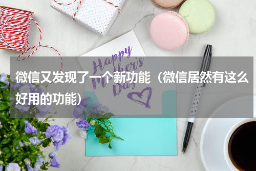 微信又发现了一个新功能（微信居然有这么好用的功能）