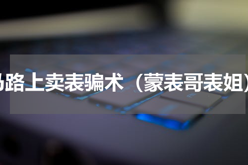 马路上卖表骗术（蒙表哥表姐）