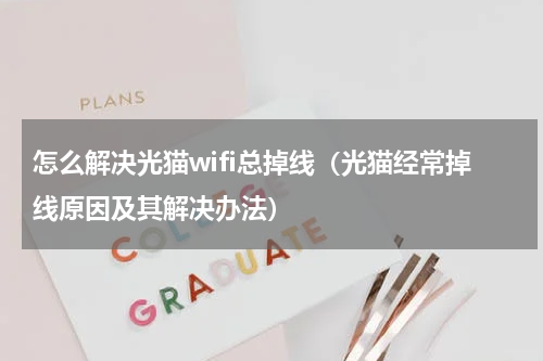 怎么解决光猫wifi总掉线（光猫经常掉线原因及其解决办法）
