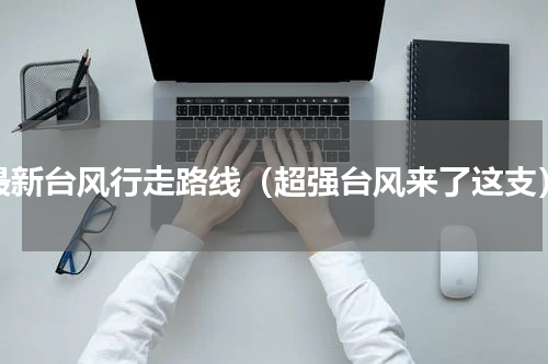 最新台风行走路线（超强台风来了这支）