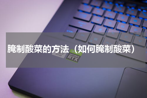 腌制酸菜的方法（如何腌制酸菜）